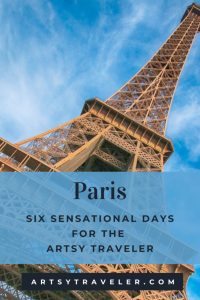 Graphic with the words Paris: Six Sensational days for the Artsy Traveler over a picture of the Eiffel Tower in Paris, France.