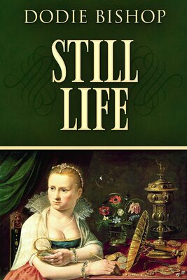 Book cover of Still Life by Dodie Bishop. The top half displays the title in large cream letters against a deep green background with decorative flourishes. The lower half shows a 17th-century painting of a woman seated at a table adorned with gold objects, coins, an ornate goblet, flowers, and a hand mirror. The woman wears fine jewelry, a lace collar, and a jeweled headband.