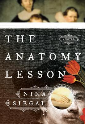 Book cover of The Anatomy Lesson by Nina Siegal. The title is displayed in large white serif letters across a dark textured background. A partial face of a 17th-century man is visible on the lower half, overlapped by two red tulips and a small circular image of hands in a dissection pose. The author's name, "Nina Siegal," appears in white letters on a black nameplate below the title. The upper section shows blurred figures in a classic painting style.