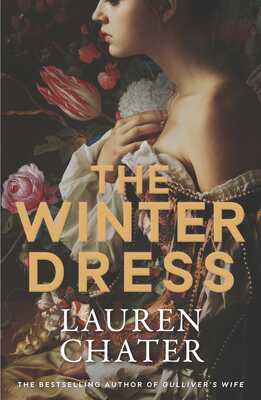 Book cover of The Winter Dress by Lauren Chater. A woman in a 17th-century gown adorned with pearls poses against a background of lush flowers, including roses and tulips. The title is in bold, golden letters.

